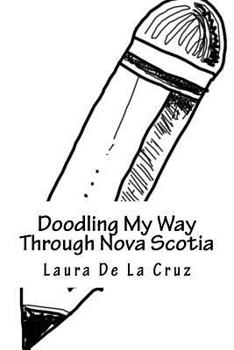 Doodling My Way Through Nova Scotia : A Doodle Journal to Use When Traveling So You Have a Record of All the People, Places and Things You Meet and See!
