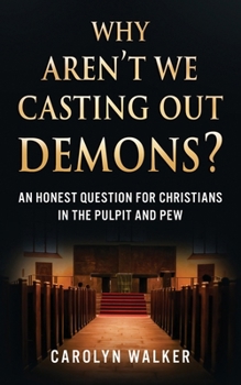 Paperback Why Aren't We Casting Out Demons?: An Honest Question for Christians in the Pulpit and Pew Book