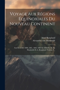 Paperback Voyage Aux Régions Équinoxiales Du Nouveau Continent: Fait En 1799, 1800, 1801, 1802, 1803 Et 1804 Par Al. De Humboldt Et A. Bonpland, Volume 3... [French] Book