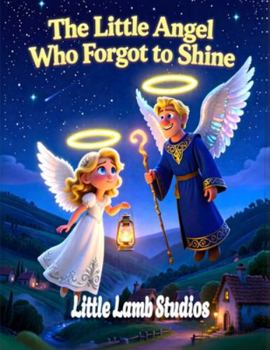 The Little Angel Who Forgot to Shine: A Christian Christmas Story About Serving Others, Kindness, and God’s Light