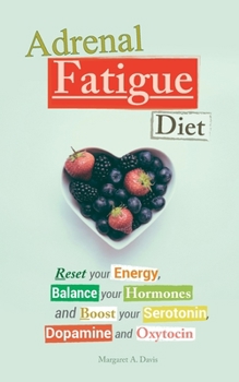Adrenal Fatigue Diet: Reset Your Energy, Balance Your Hormones and Boost Your Serotonin, Dopamine and Oxytocin
