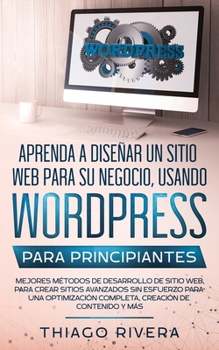 Aprenda a Diseñar un Sitio Web para Su Negocio, Usando WordPress para Principiantes: MEJORES Métodos de Desarrollo de Sitio Web, Para Crear Sitios ... Creación de Contenido y Más (Spanish Edition)