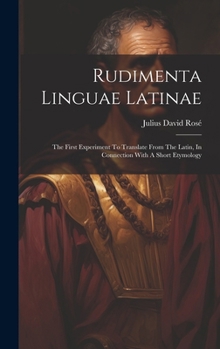 Hardcover Rudimenta Linguae Latinae: The First Experiment To Translate From The Latin, In Connection With A Short Etymology Book