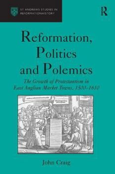 Hardcover Reformation, Politics and Polemics: The Growth of Protestantism in East Anglian Market Towns, 1500-1610 Book
