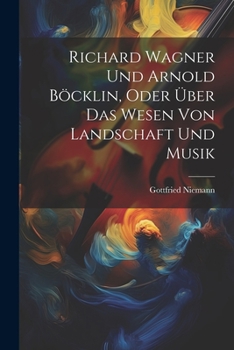 Paperback Richard Wagner Und Arnold Böcklin, Oder Über Das Wesen Von Landschaft Und Musik [German] Book