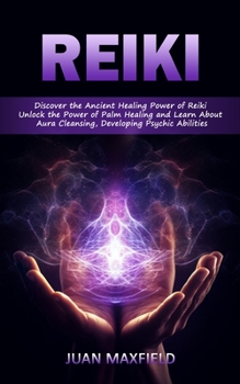 Paperback Reiki: Discover the Ancient Healing Power of Reiki (Unlock the Power of Palm Healing and Learn About Aura Cleansing, Developing Psychic Abilities) Book