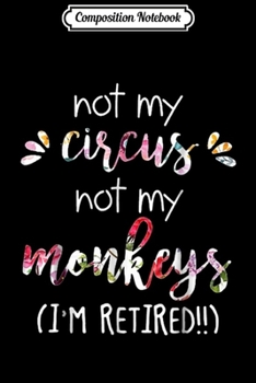 Composition Notebook: NOT MY CIRCUS NOT MY MONKEYS I'm Retired  Journal/Notebook Blank Lined Ruled 6x9 100 Pages