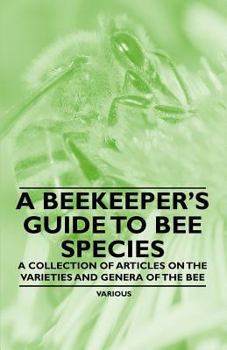 A Beekeeper's Guide to Bee Species - A Collection of Articles on the Varieties and Genera of the Bee