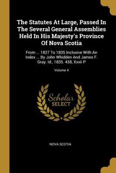 Paperback The Statutes At Large, Passed In The Several General Assemblies Held In His Majesty's Province Of Nova Scotia: From ... 1827 To 1835 Inclusive With An Book