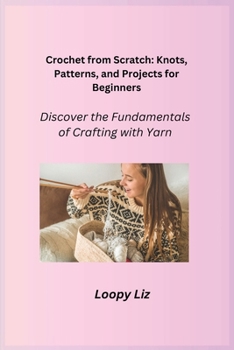 Crochet from Scratch: Discover the Fundamentals of Crafting with Yarn