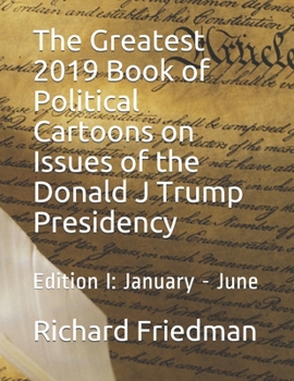 Paperback The Greatest 2019 Book of Political Cartoons on Issues of the Donald J Trump Presidency: Edition I: January - June Book