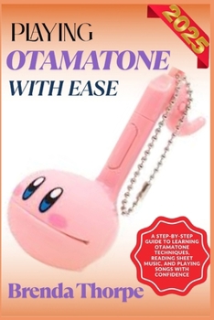 PLAYING OTAMATONE WITH EASE: A Step-By-Step Guide To Learning Otamatone Techniques, Reading Sheet Music, And Playing Songs With Confidence