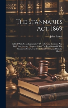 Hardcover The Stannaries Act, 1869: Edited With Notes Explanatory Of Its Several Sections, And With Introductory Chapters Upon The Jurisdiction Of The Sta Book