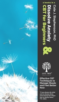 Dissolve Anxiety and CBT for Beginners: 2 Books in 1. Effective CBT Techniques to Manage Moods and Feel Better Now.