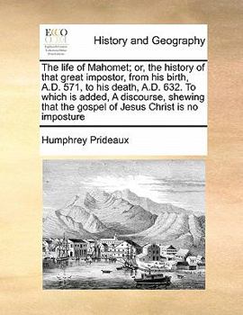 Paperback The Life of Mahomet; Or, the History of That Great Impostor, from His Birth, A.D. 571, to His Death, A.D. 632. to Which Is Added, a Discourse, Shewing Book