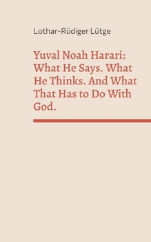 Yuval Noah Harari: What He Says. What He Thinks. And What That Has to Do With God.