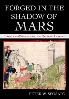 Hardcover Forged in the Shadow of Mars: Chivalry and Violence in Late Medieval Florence Book