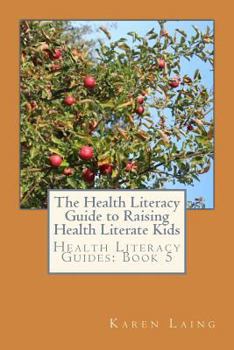 Paperback The Health Literacy Guide to Raising Health Literate Kids Book