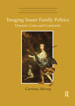 Paperback Imaging Stuart Family Politics: Dynastic Crisis and Continuity Book