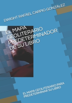 Paperback El Mapa Geoliterario Predeterminador de Su Libro: El Mapa Geoliterario Para Predeterminar Su Libro [Spanish] Book