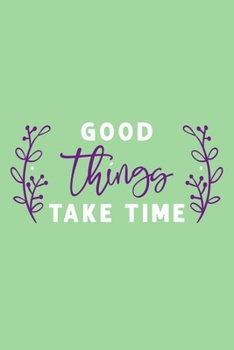 Good Things Take Time: Blank Lined Notebook Journal: Inspirational Motivational For Him Her 6x9 | 110 Blank  Pages | Plain White Paper | Soft Cover Book
