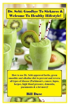 Paperback Dr. Sebi: goodbye to sickness & welcome to healthy lifestyle!: How to use Dr. Sebi approved herbs, green smoothie and alkaline d Book