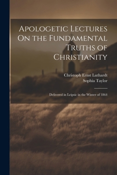 Paperback Apologetic Lectures On the Fundamental Truths of Christianity: Delivered in Leipsic in the Winter of 1864 Book