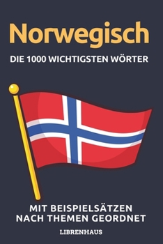 Norwegisch - Die 1000 Wichtigsten Wörter und Wendungen: Neue Vokabeln mit Beispielsätzen lernen – Wortschatz geordnet nach Themen - für Anfänger (A1/A2)