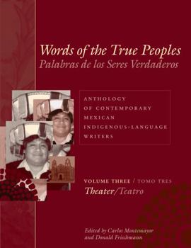 Words of the True Peoples/Palabras de los Seres Verdaderos: Anthology of Contemporary Mexican Indigenous-Language Writers/Antología de Escritores Actuales ... Volume Three/Tomo Tres: Theater/Teatro - Book  of the Latin American and Latino Art and Culture