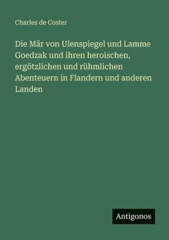 Die Mär von Ulenspiegel und Lamme Goedzak und ihren heroischen, ergötzlichen und rühmlichen Abenteuern in Flandern und anderen Landen (German Edition)