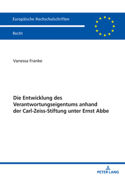 Die Entwicklung des Verantwortungseigentums anhand der Carl-Zeiss-Stiftung unter Ernst Abbe (Europäische Hochschulschriften Recht, 6798) (German Edition)