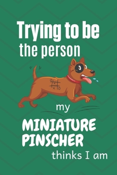 Trying to be the person my Miniature Pinscher thinks I am: For Miniature Pinscher Dog Breed Fans