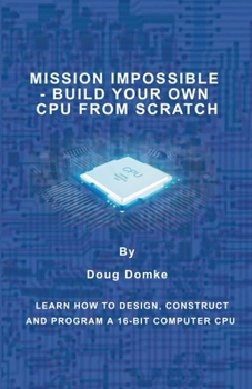 Paperback Mission Impossible - Build a CPU from Scratch: Learn How to Design, Construct and Program a 16-bit Computer CPU Book