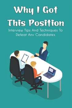 Paperback Why I Got This Position: Interview Tips And Techniques To Defeat Any Candidates: How To Prepare For An Interview Questions Book
