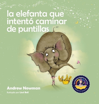 Hardcover La elefanta que intentó caminar de puntillas: Recordando a los niños que sean su verdadero ser y que amen el cuerpo que tienen [Spanish] Book