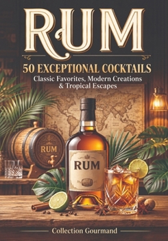 RUM: 50 Exceptional Cocktails: Classic Favorites, Modern Creations & Tropical Escapes