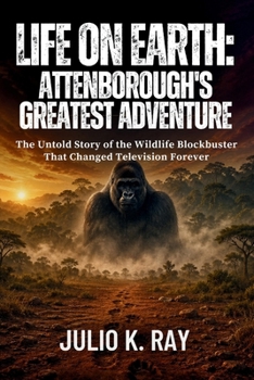 Life on Earth: Attenborough's Greatest Adventure The Untold Story of the Wildlife Blockbuster That Changed Television Forever