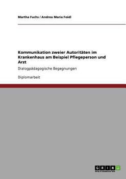 Kommunikation zweier Autoritäten im Krankenhaus am Beispiel Pflegeperson und Arzt: Dialogpädagogische Begegnungen