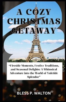 A COZY CHRISTMAS GETAWAY: “Fireside Moments, Festive Traditions, and Seasonal Delights: A Whimsical Adventure into the World of Yuletide Splendor”