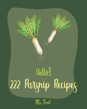 Paperback Hello! 222 Parsnip Recipes: Best Parsnip Cookbook Ever For Beginners [Root Vegetable Cookbook, Roasted Vegetable Book, Cabbage Soup Recipe, Butter Book