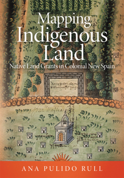 Hardcover Mapping Indigenous Land: Native Land Grants in Colonial New Spain Book