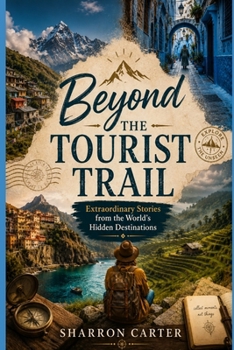 Beyond the Tourist Trail: Extraordinary Stories from the World's Hidden Destinations (2027 TRAVEL BOOKS)