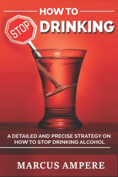 Paperback How To Stop Drinking: Learn how to stop drinking alcohol and beat alcohol addiction through this detailed step by step strategy Book