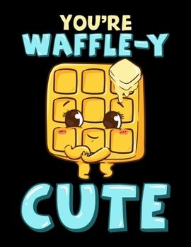 You're Waffle-y Cute: Funny You're Waffle-y Cute Adorable Waffle Breakfast Pun Blank Sketchbook to Draw and Paint (110 Empty Pages, 8.5" x 11")