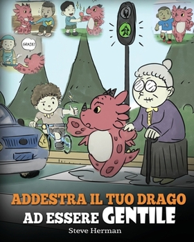 Addestra il tuo drago ad essere gentile: (Train Your Dragon To Be Kind) Una simpatica storia per bambini, per insegnare loro ad essere gentili, ... (My Dragon Books Italiano)