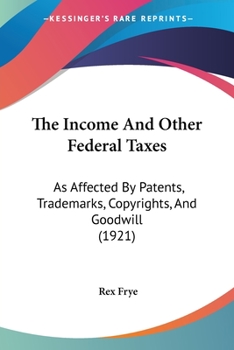 The Income And Other Federal Taxes As Affected By Patents, Trade-marks, Copyrights And Goodwill