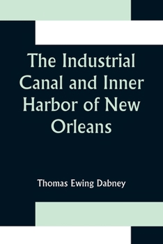 The Industrial Canal and Inner Harbor of New Orleans: History, Description and Economic Aspects of Giant Facility Created to Encourage Industrial Expansion and Develop Commerce...