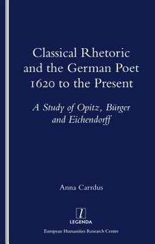 Paperback Classical Rhetoric and the German Poet: 1620 to the Present - Study of Opitz, Burger and Eichendorff Book