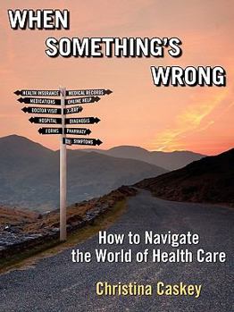 Paperback When Something's Wrong: How to Navigate the World of Health Care Book