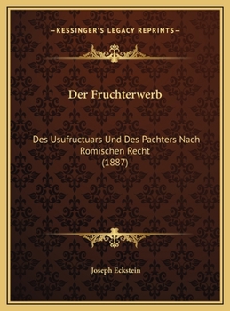 Der Fruchterwerb: Des Usufructuars Und Des Pachters Nach Romischen Recht (1887)